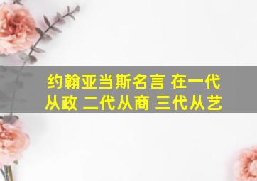 约翰亚当斯名言 在一代从政 二代从商 三代从艺